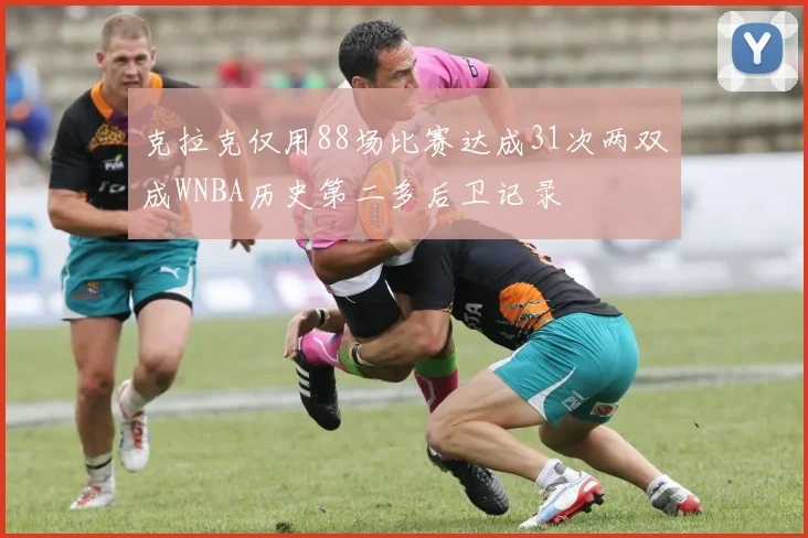 克拉克仅用88场比赛达成31次两双成WNBA历史第二多后卫记录